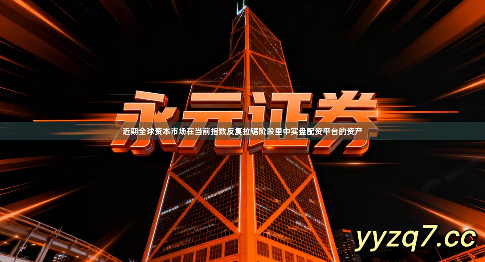 近期全球资本市场在当前指数反复拉锯阶段里中实盘配资平台的资产