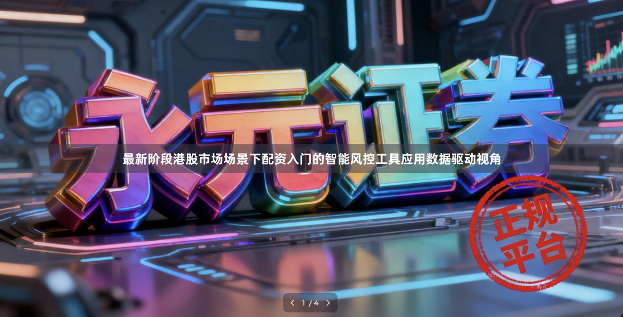 最新阶段港股市场场景下配资入门的智能风控工具应用数据驱动视角