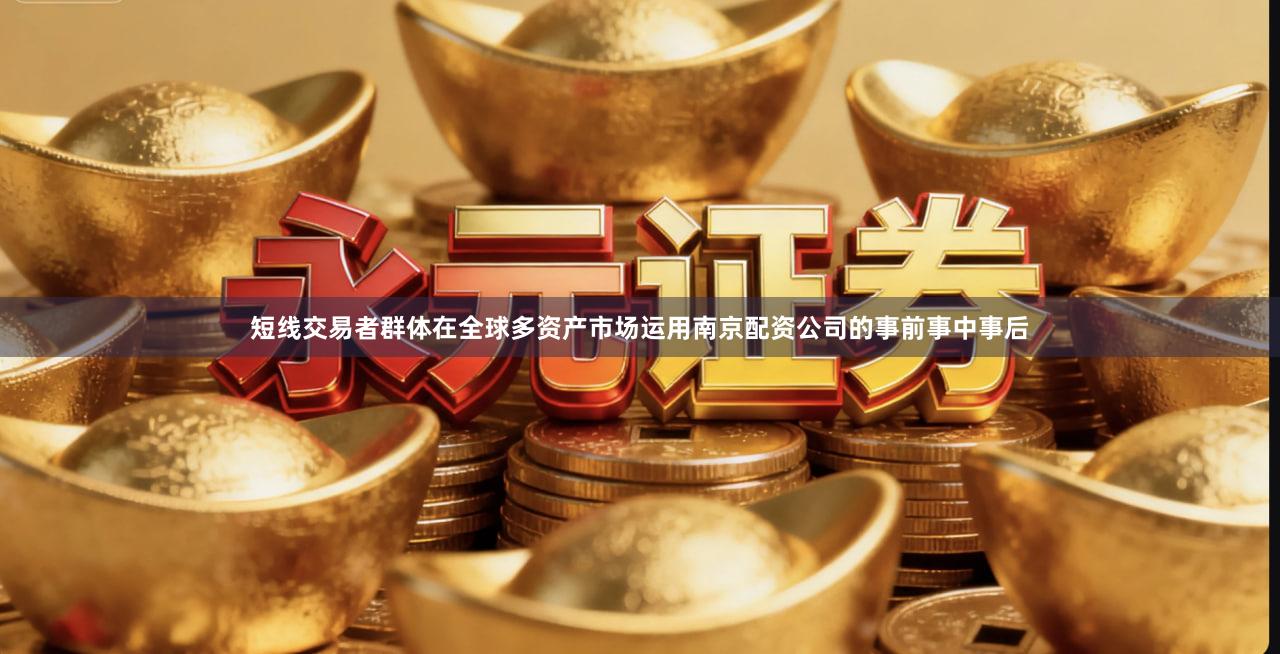 短线交易者群体在全球多资产市场运用南京配资公司的事前事中事后
