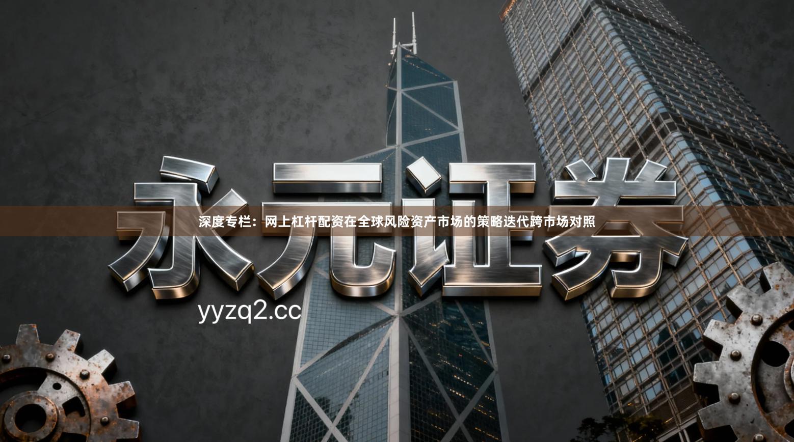 深度专栏：网上杠杆配资在全球风险资产市场的策略迭代跨市场对照