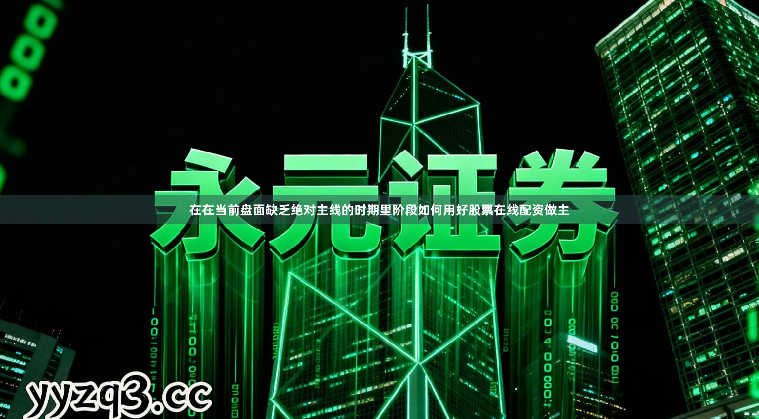 在在当前盘面缺乏绝对主线的时期里阶段如何用好股票在线配资做主