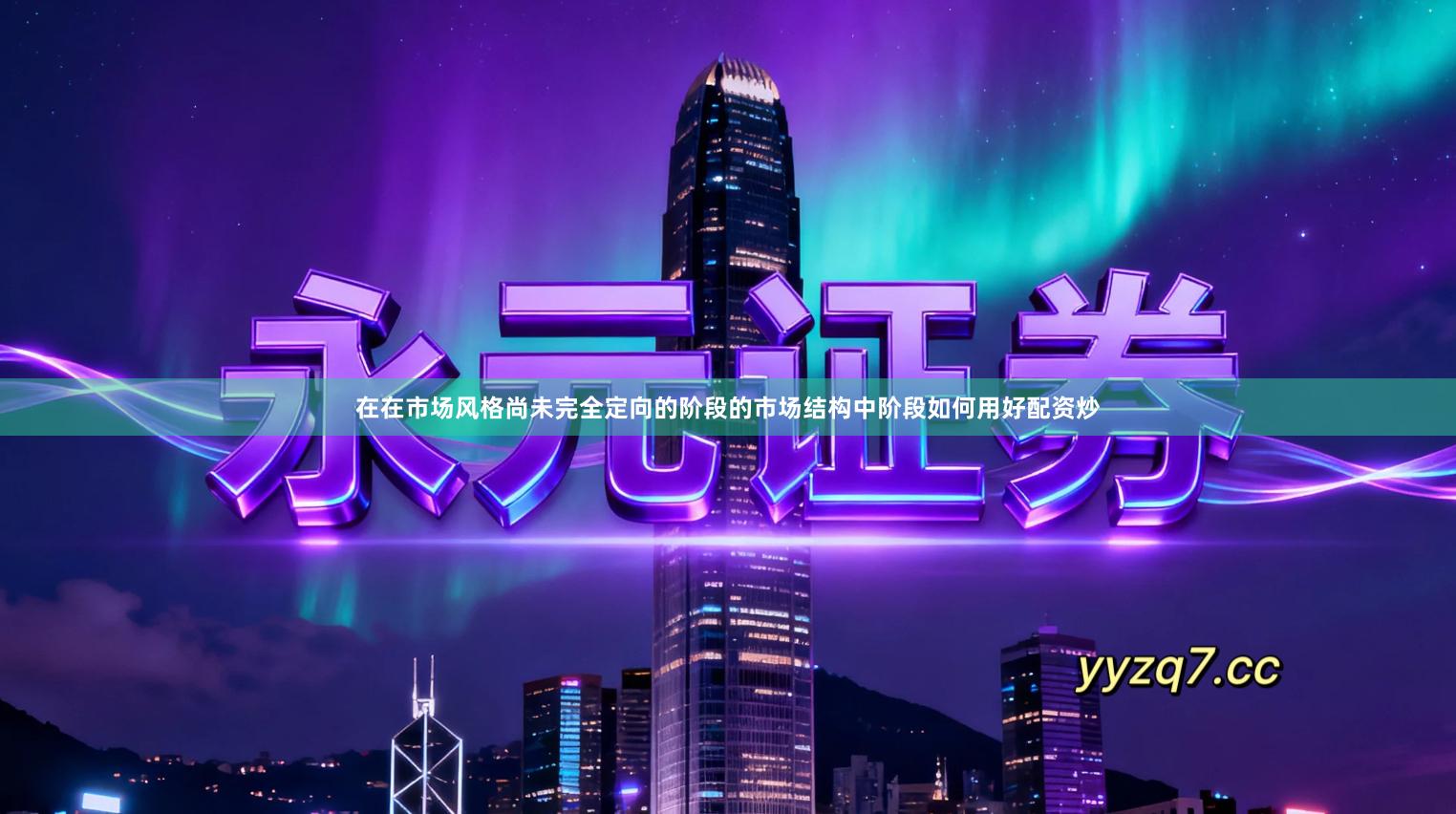 在在市场风格尚未完全定向的阶段的市场结构中阶段如何用好配资炒