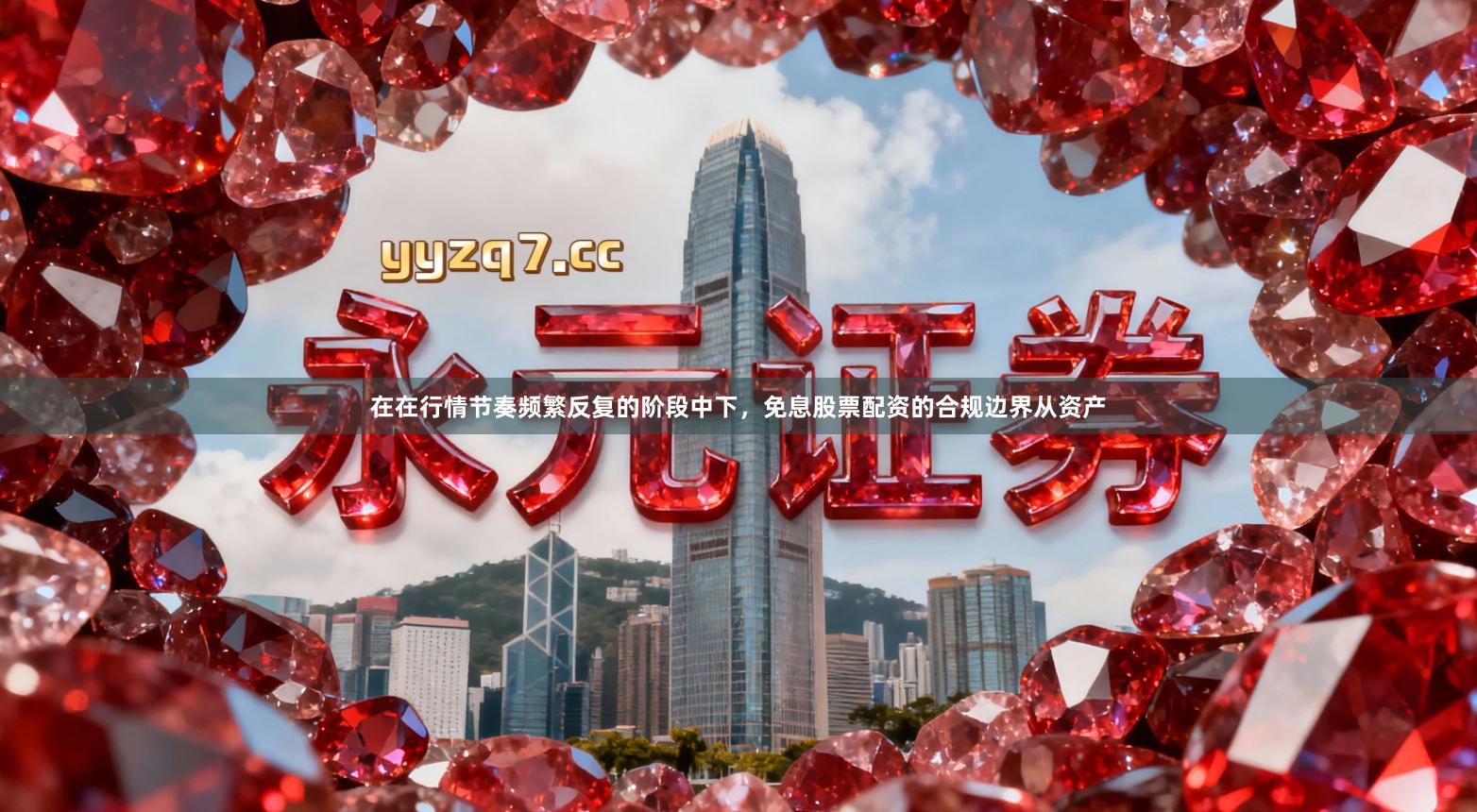 在在行情节奏频繁反复的阶段中下，免息股票配资的合规边界从资产