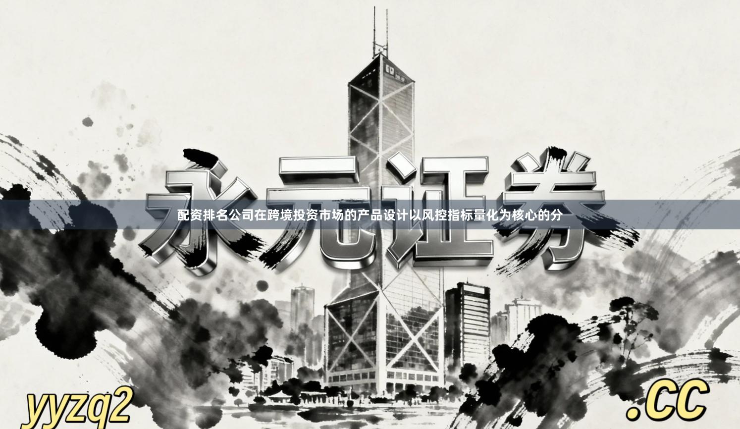 配资排名公司在跨境投资市场的产品设计以风控指标量化为核心的分
