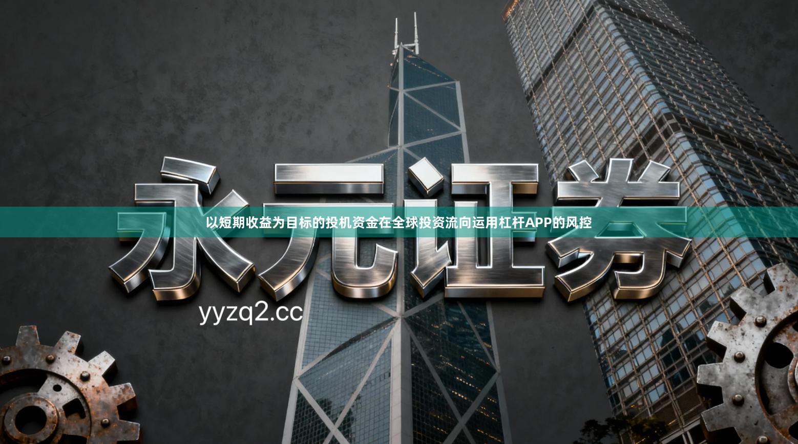 以短期收益为目标的投机资金在全球投资流向运用杠杆APP的风控