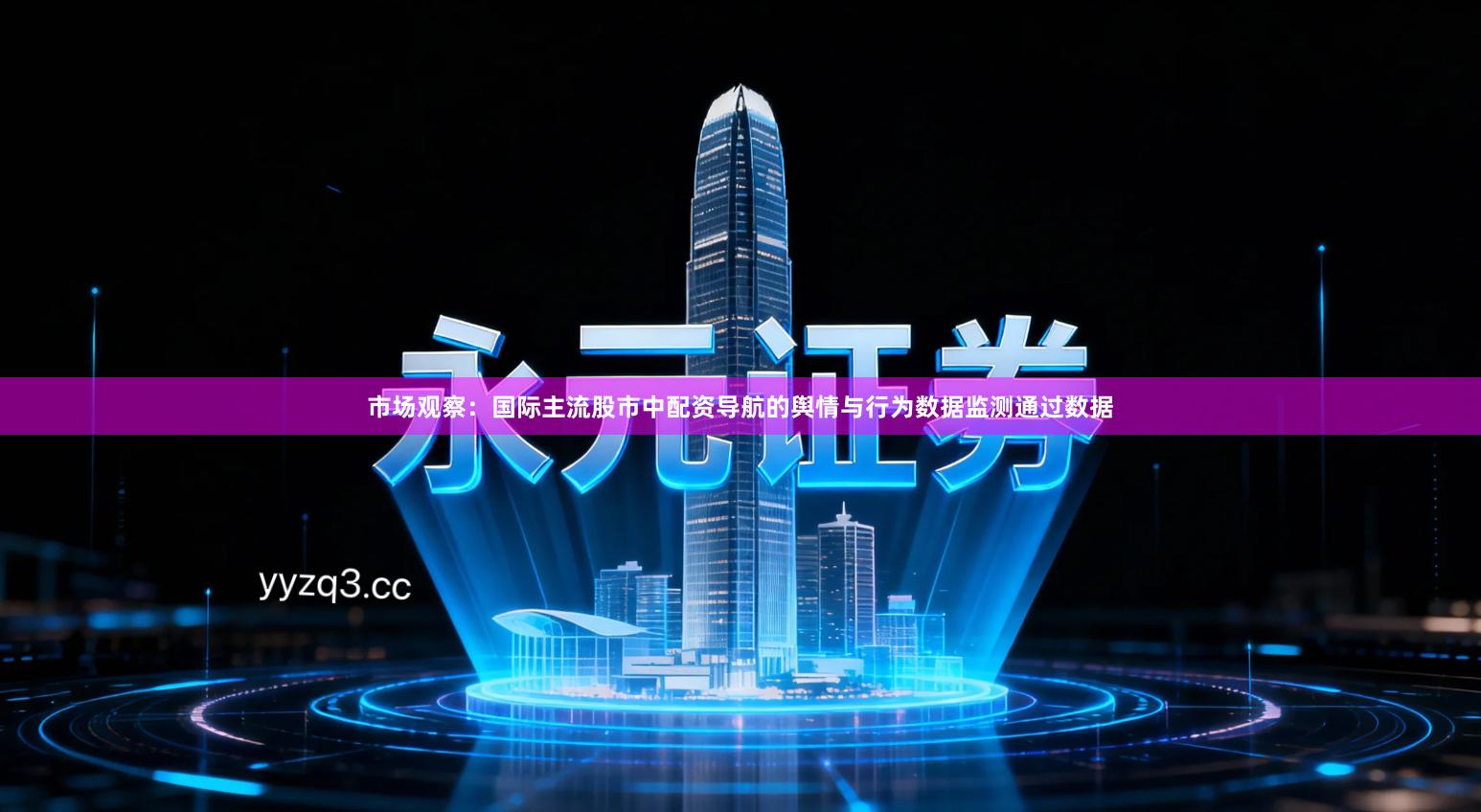 市场观察：国际主流股市中配资导航的舆情与行为数据监测通过数据