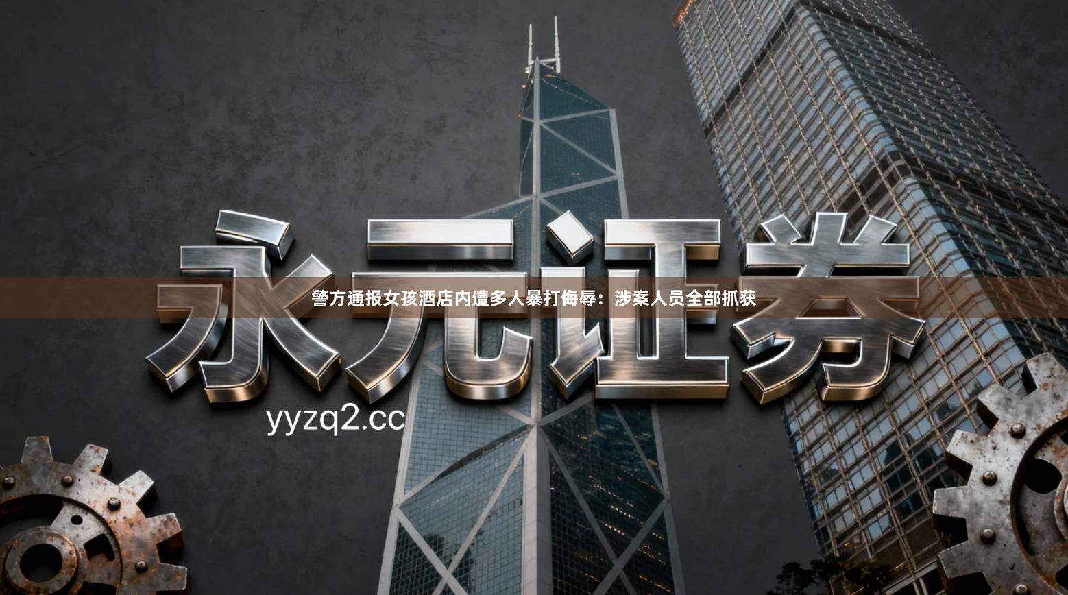 警方通报女孩酒店内遭多人暴打侮辱:涉案人员全部抓获