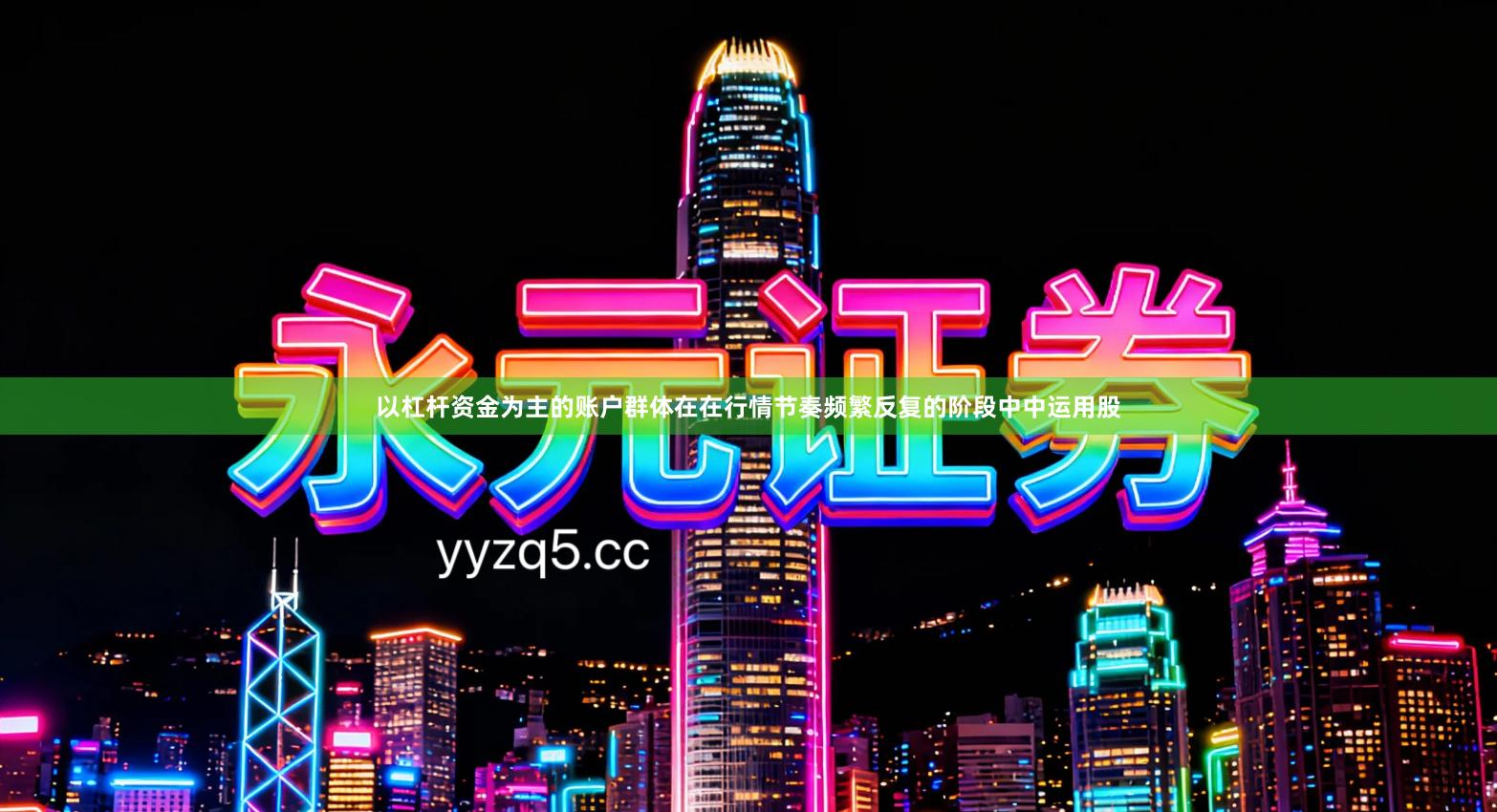 以杠杆资金为主的账户群体在在行情节奏频繁反复的阶段中中运用股