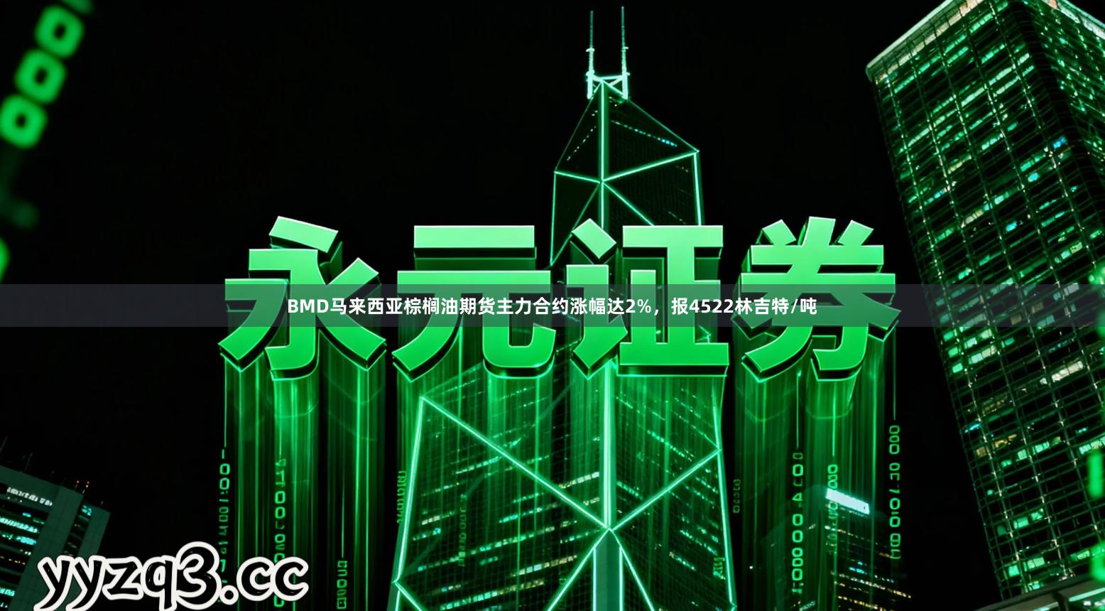 BMD马来西亚棕榈油期货主力合约涨幅达2%，报4522林吉特/吨